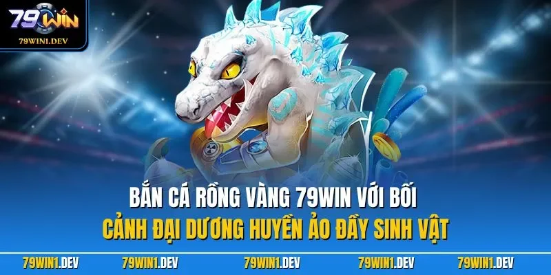 Bắn Cá Rồng Vàng 79WIN Hấp Dẫn Và Dễ Chơi Dễ Trúng Thưởng 2 Bắn cá Rồng Vàng 79WIN với bối cảnh đại dương huyền ảo đầy sinh vật