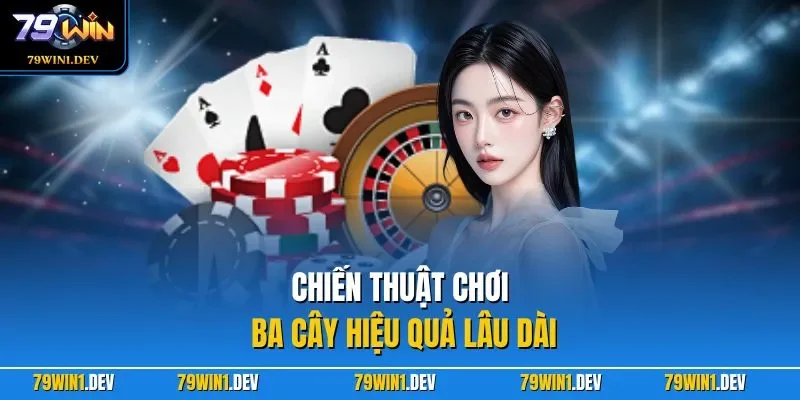 Ba Cây 79WIN – Trải Nghiệm Game Bài Nhanh Gọn Dễ Chơi 2026 4 Chiến thuật chơi ba cây hiệu quả lâu dài
