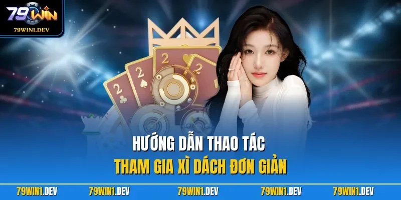 Xì Dách 79WIN | Game Hấp Dẫn Với Luật Chơi Dễ Hiểu Nhất 2026 3 Hướng dẫn thao tác tham gia xì dách đơn giản