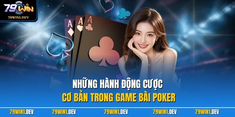 Poker 79WIN – Hướng Dẫn Chơi Bài Bản Dễ Làm Chủ Cuộc Chơi 3 Những hành động cược cơ bản trong game bài Poker