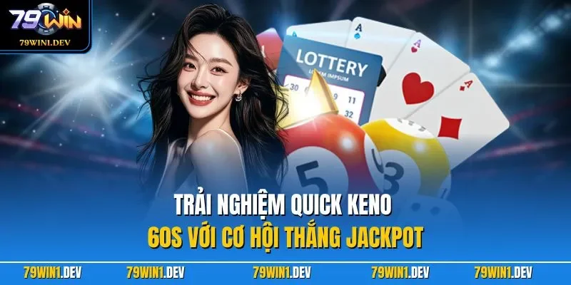 Xổ Số Siêu Tốc 1 Phút 79WIN – Khám Phá Game Quay Cầu Nhanh 4 Trải nghiệm Quick Keno 60s với cơ hội thắng Jackpot
